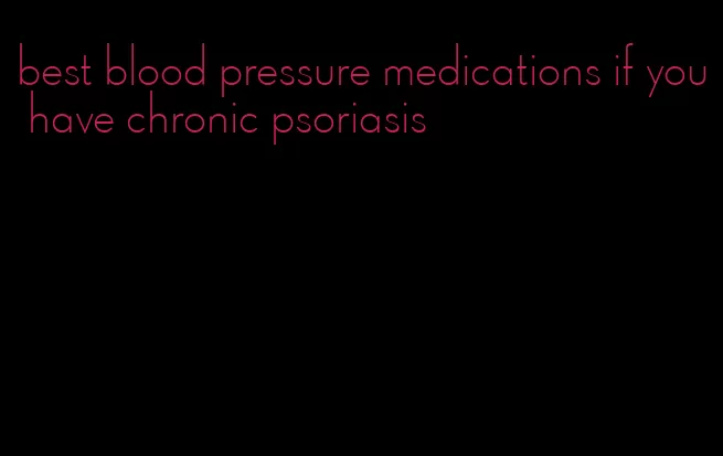 best blood pressure medications if you have chronic psoriasis