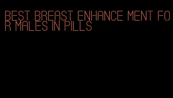 best breast enhance ment for males in pills