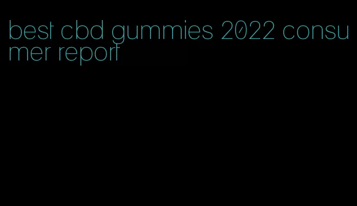 best cbd gummies 2022 consumer report