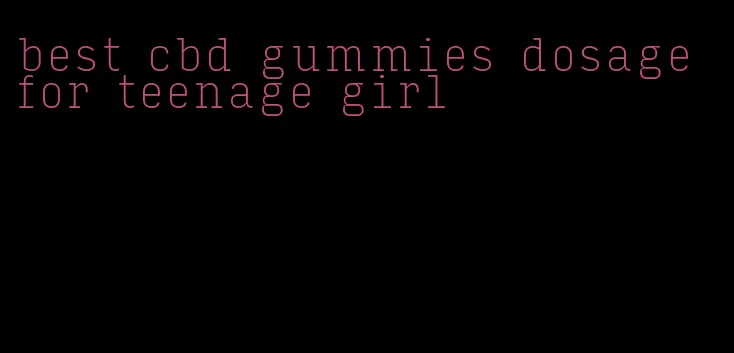 best cbd gummies dosage for teenage girl