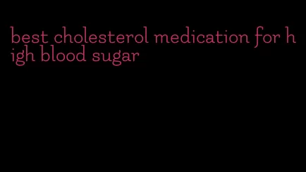 best cholesterol medication for high blood sugar
