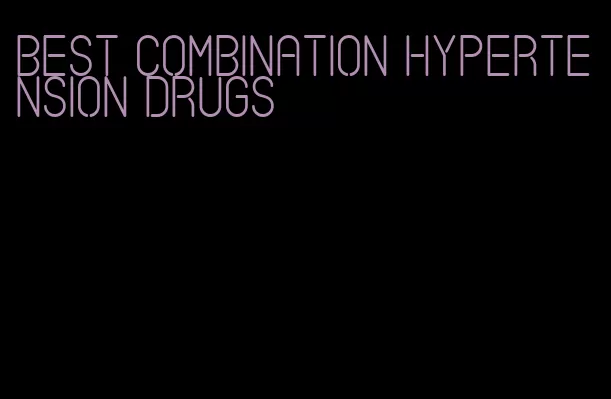 best combination hypertension drugs