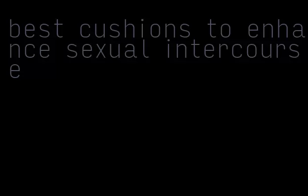best cushions to enhance sexual intercourse