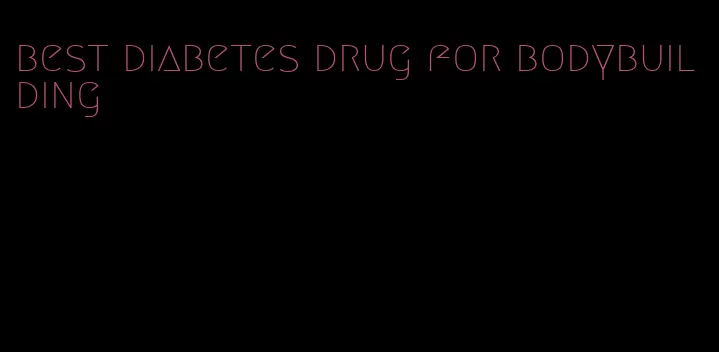 best diabetes drug for bodybuilding
