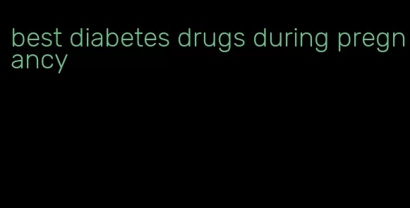 best diabetes drugs during pregnancy