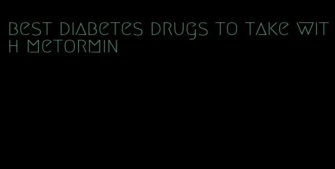 best diabetes drugs to take with metormin