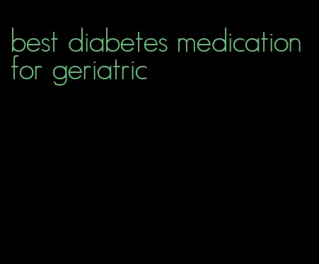 best diabetes medication for geriatric