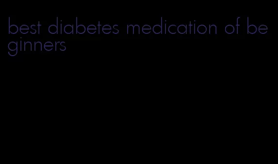 best diabetes medication of beginners