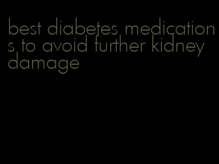 best diabetes medications to avoid further kidney damage
