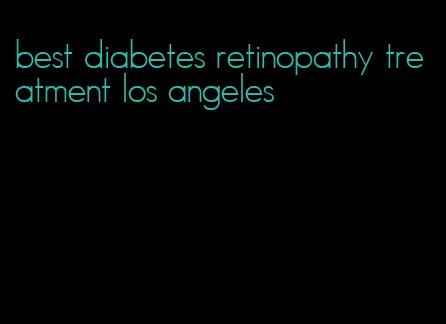 best diabetes retinopathy treatment los angeles