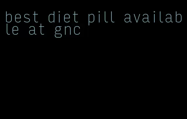 best diet pill available at gnc