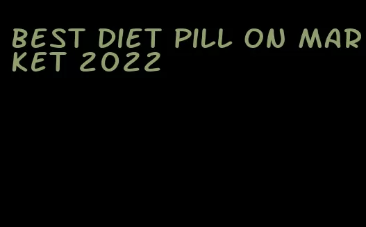 best diet pill on market 2022