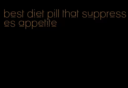 best diet pill that suppresses appetite