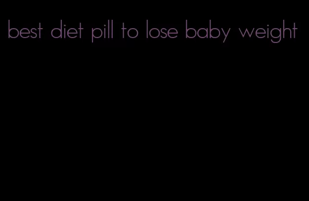 best diet pill to lose baby weight
