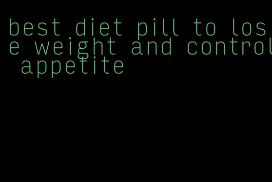 best diet pill to lose weight and control appetite