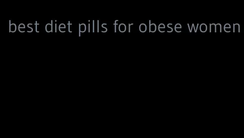 best diet pills for obese women