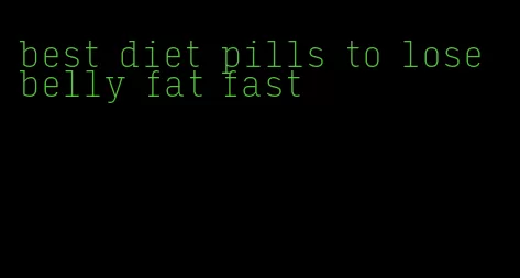 best diet pills to lose belly fat fast