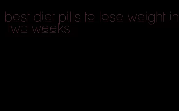 best diet pills to lose weight in two weeks