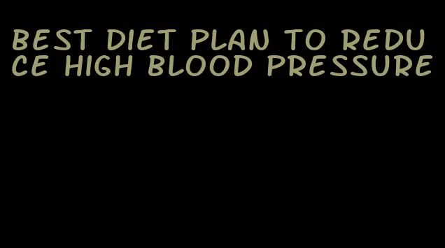 best diet plan to reduce high blood pressure