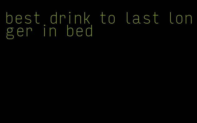 best drink to last longer in bed