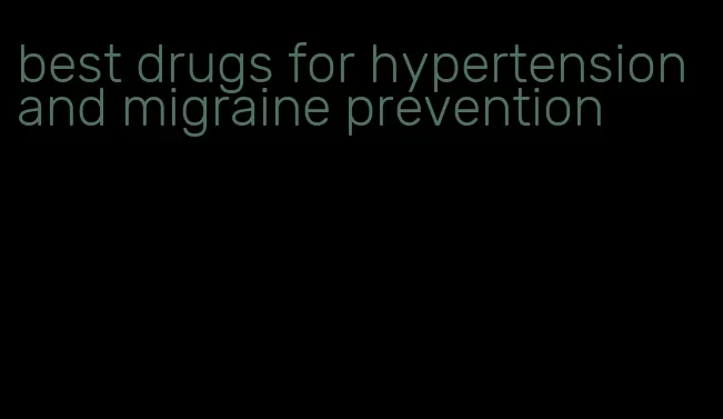 best drugs for hypertension and migraine prevention