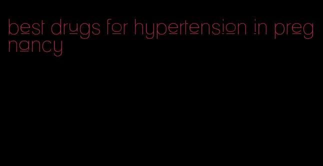 best drugs for hypertension in pregnancy