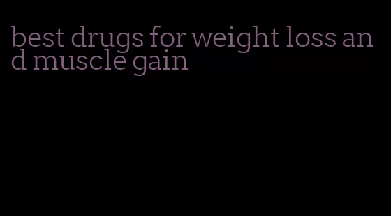 best drugs for weight loss and muscle gain