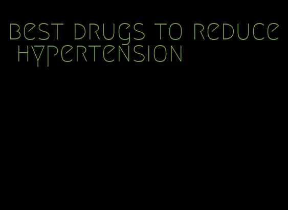 best drugs to reduce hypertension