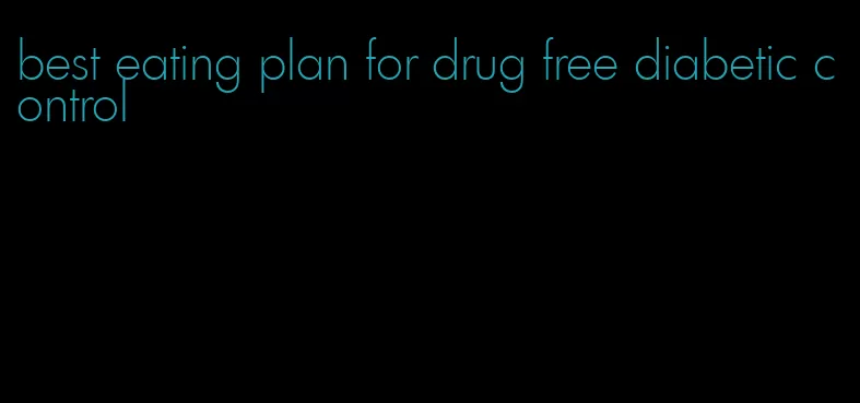 best eating plan for drug free diabetic control