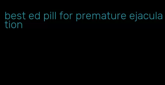 best ed pill for premature ejaculation