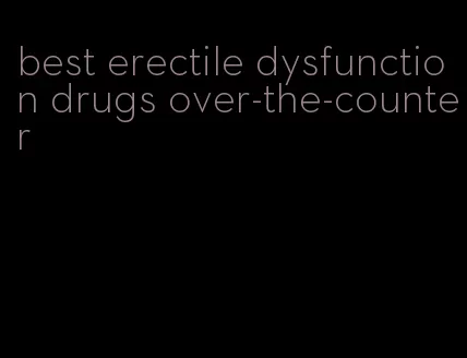 best erectile dysfunction drugs over-the-counter