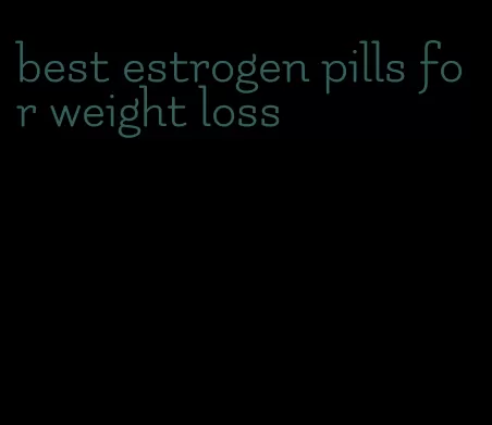 best estrogen pills for weight loss