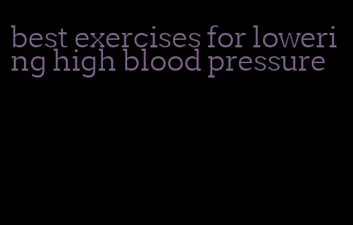 best exercises for lowering high blood pressure
