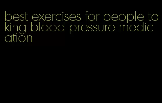 best exercises for people taking blood pressure medication