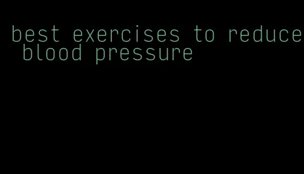 best exercises to reduce blood pressure