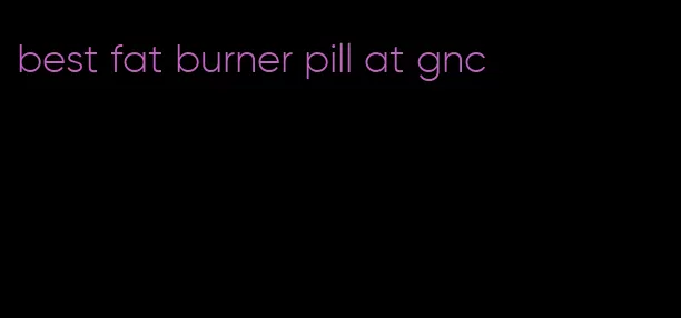 best fat burner pill at gnc