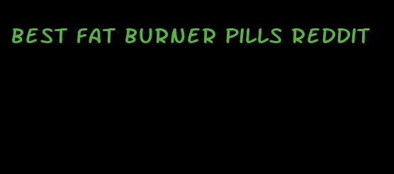 best fat burner pills reddit
