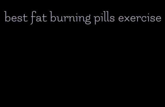 best fat burning pills exercise
