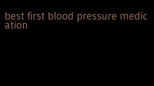 best first blood pressure medication