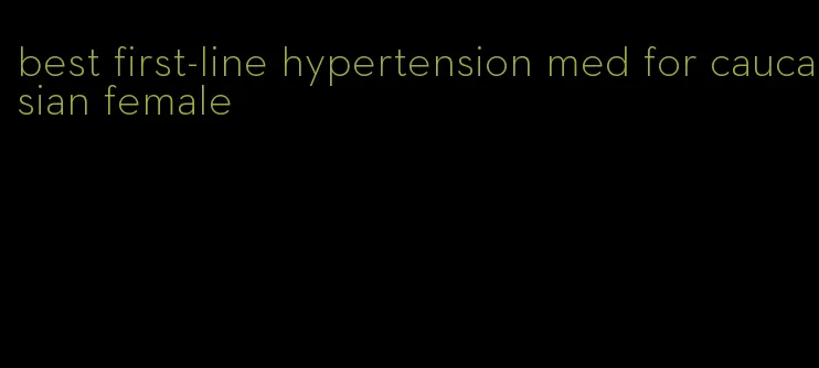 best first-line hypertension med for caucasian female
