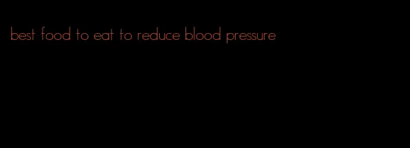 best food to eat to reduce blood pressure