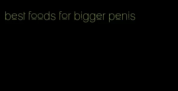 best foods for bigger penis