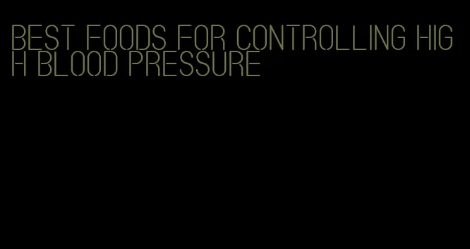 best foods for controlling high blood pressure