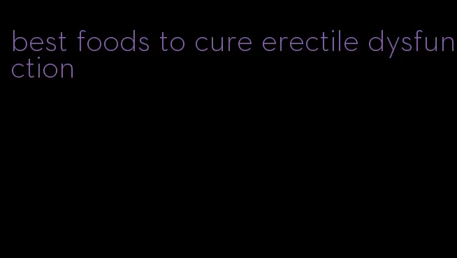 best foods to cure erectile dysfunction