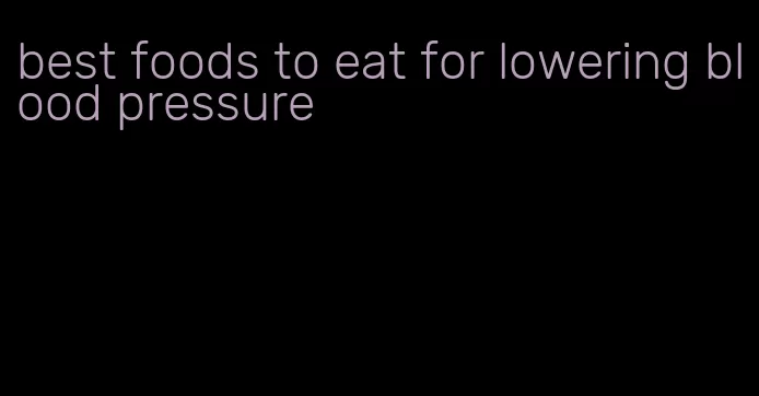 best foods to eat for lowering blood pressure