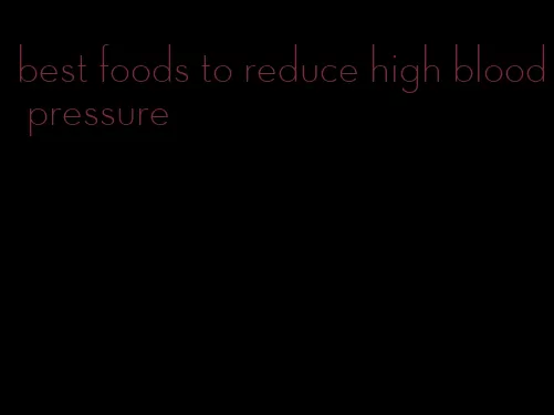 best foods to reduce high blood pressure