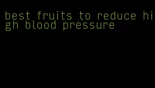 best fruits to reduce high blood pressure