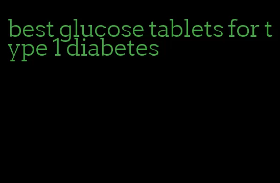 best glucose tablets for type 1 diabetes