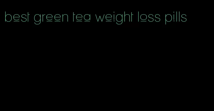 best green tea weight loss pills