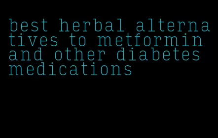 best herbal alternatives to metformin and other diabetes medications